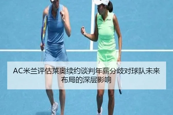 mi-lan-ping-gu-lai-ao-xu-yue-tan-pan-nian-xin-fen-qi-dui-qiu-dui-wei-lai-bu-ju-de-shen-ceng-ying-xiang-2-903.jpg