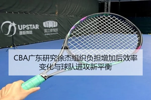 CBA广东研究徐杰组织负担增加后效率变化与球队进攻新平衡