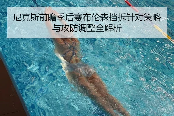 尼克斯前瞻季后赛布伦森挡拆针对策略与攻防调整全解析