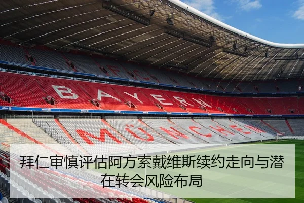 拜仁审慎评估阿方索戴维斯续约走向与潜在转会风险布局