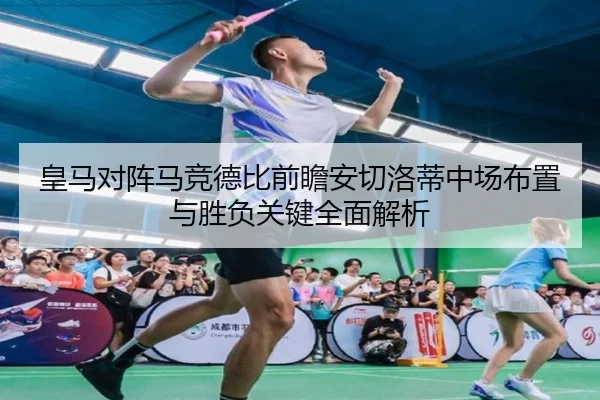 皇马对阵马竞德比前瞻安切洛蒂中场布置与胜负关键全面解析