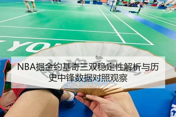 NBA掘金约基奇三双稳定性解析与历史中锋数据对照观察