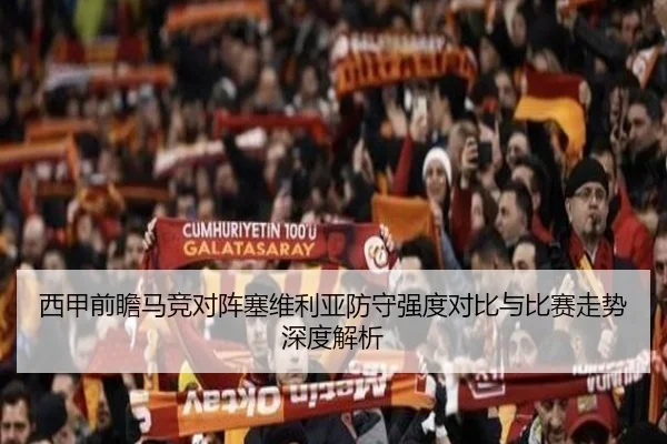 西甲前瞻马竞对阵塞维利亚防守强度对比与比赛走势深度解析