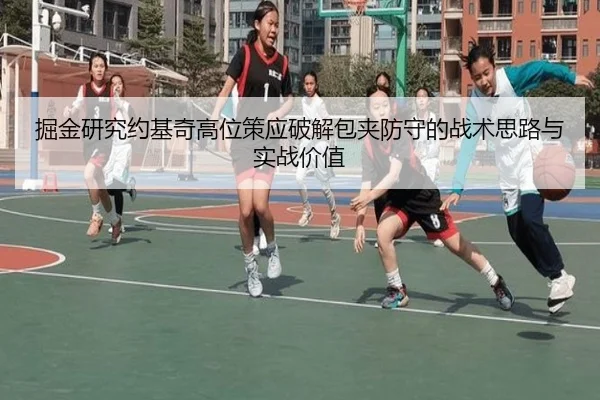 掘金研究约基奇高位策应破解包夹防守的战术思路与实战价值
