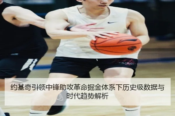 约基奇引领中锋助攻革命掘金体系下历史级数据与时代趋势解析