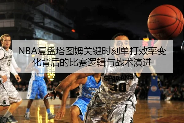 NBA复盘塔图姆关键时刻单打效率变化背后的比赛逻辑与战术演进