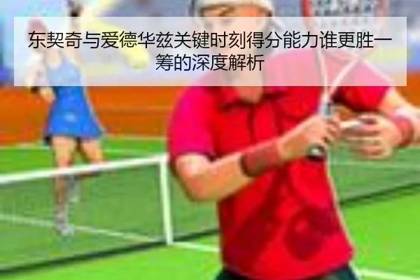 东契奇与爱德华兹关键时刻得分能力谁更胜一筹的深度解析